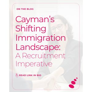 Cayman’s Shifting Immigration Landscape: A Recruitment Imperative